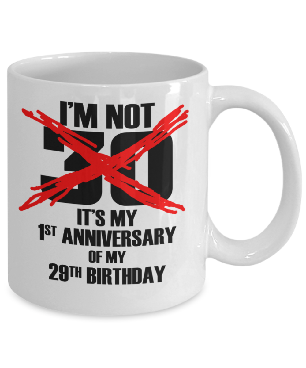 30th birthday mug gifts , I'm not 30, It's my 1st anniversary of my 29th Birthday - White Coffee Mug Tea Cup 11 oz Gift
