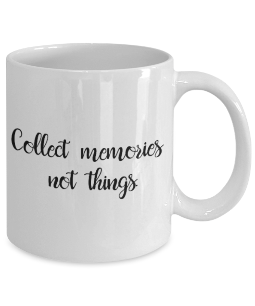 Positive mugs for women , Collect memories not things - White Coffee Mug Tea Cup 11 oz Gift