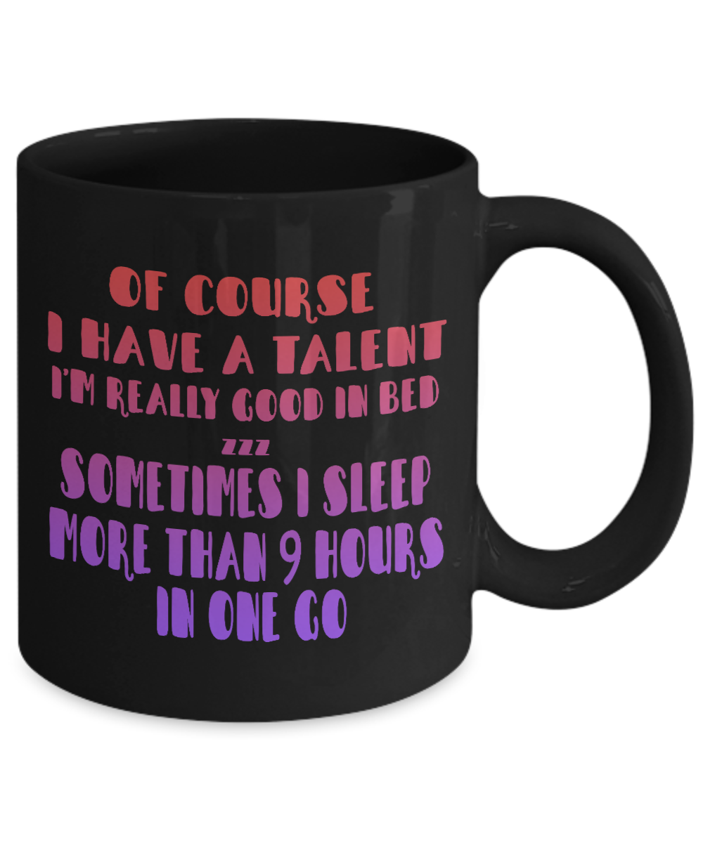 Of Course I Have A Talent I'm Really Good In Bed, I Sleep More Than 9 Hours In The Go- Black Porcelain Coffee Mug 11 Oz Funny Quotes Coffee Mug