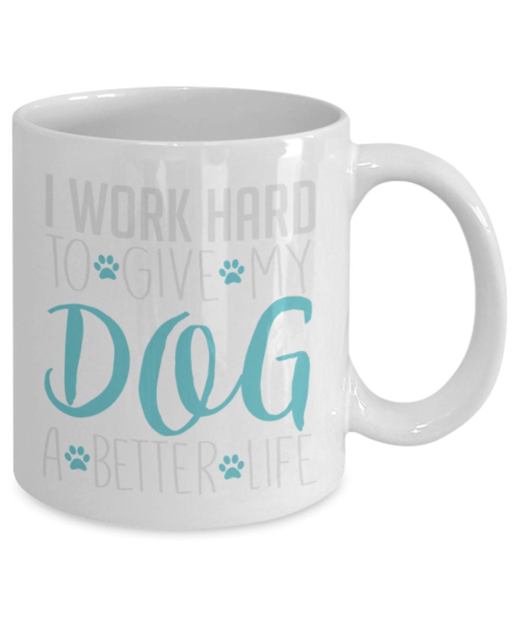 Gift gor dog lovers , I work hard to give my dog a better life - White Coffee Mug Porcelain Tea Cup 11 oz - Great Gift