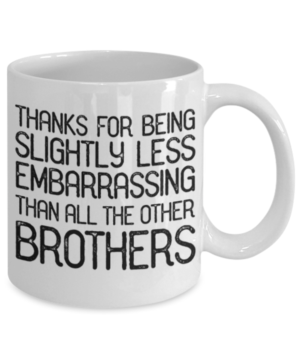 Brother sister design studio gift mug - Thanks for being slightly less embarrassing than all the other Brothers - Funny White Porcelain Coffee Mug Cute Ceramic Cup 11 oz