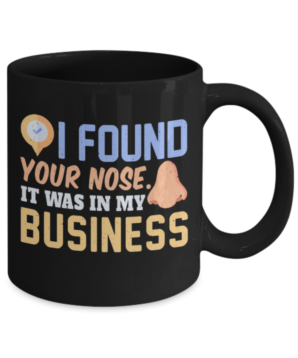 I found your nose It was in my business - Funny Black Porcelain Coffee 11 oz