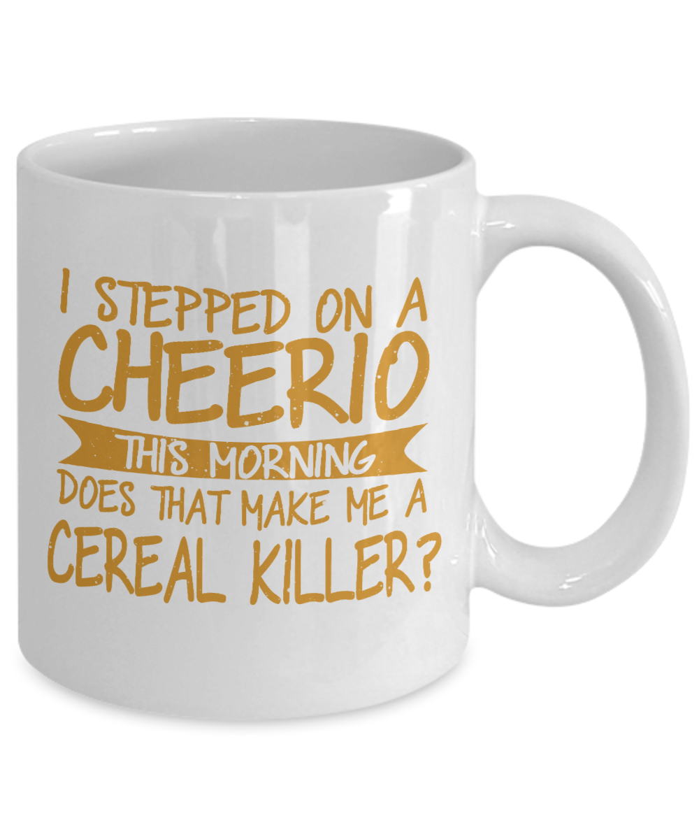 I Stepped On A Cheerio This Morning Does That Make Me A Cereal Killer- White Porcelain Coffee Mug 11 Oz Funny Quotes Coffee Mug