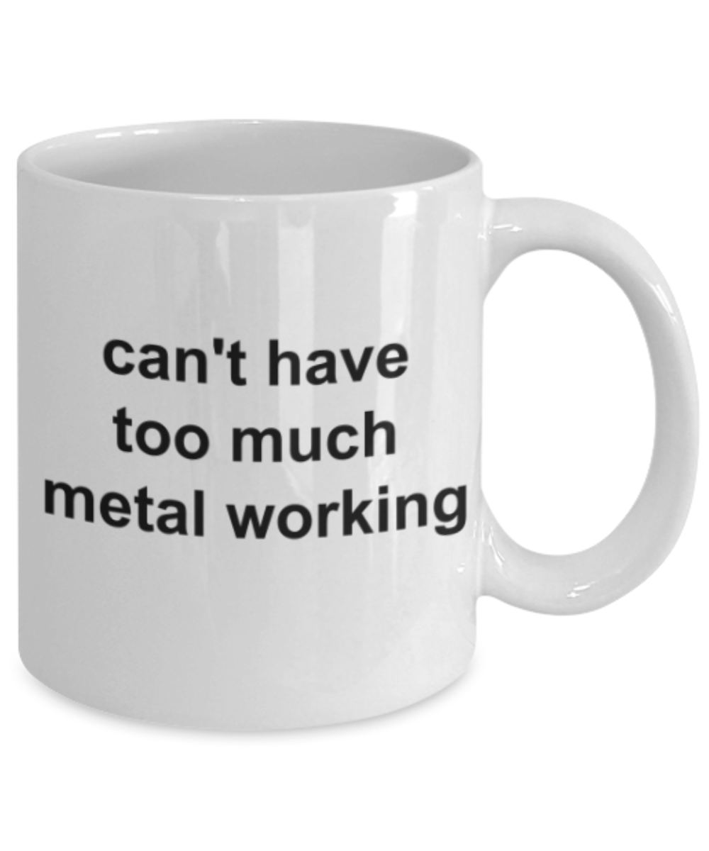 Funny mugs, Can't have too much metal working - Funny White Porcelain Coffee Mug Cute Ceramic Cup 11 oz
