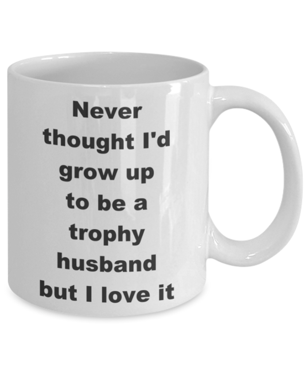 Never thought I'd grow up to be a trophy husband but I love it - White Porcelain Coffee 11 oz