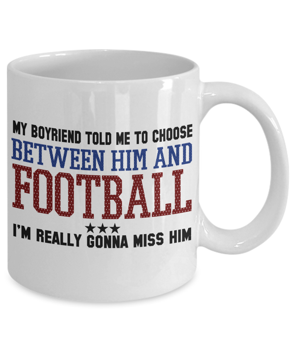 My Boyfriend Told Me To Choose Between Him And Football I'm Really Gonna Miss Him- White Porcelain Coffee Mug 11 Oz Funny Quotes Coffee Mug
