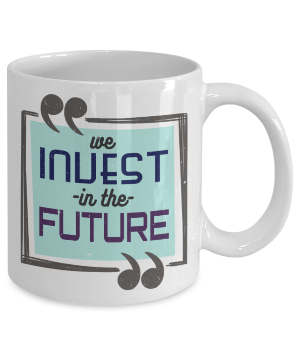 We invest in the future - Funny White Porcelain Coffee 11 oz