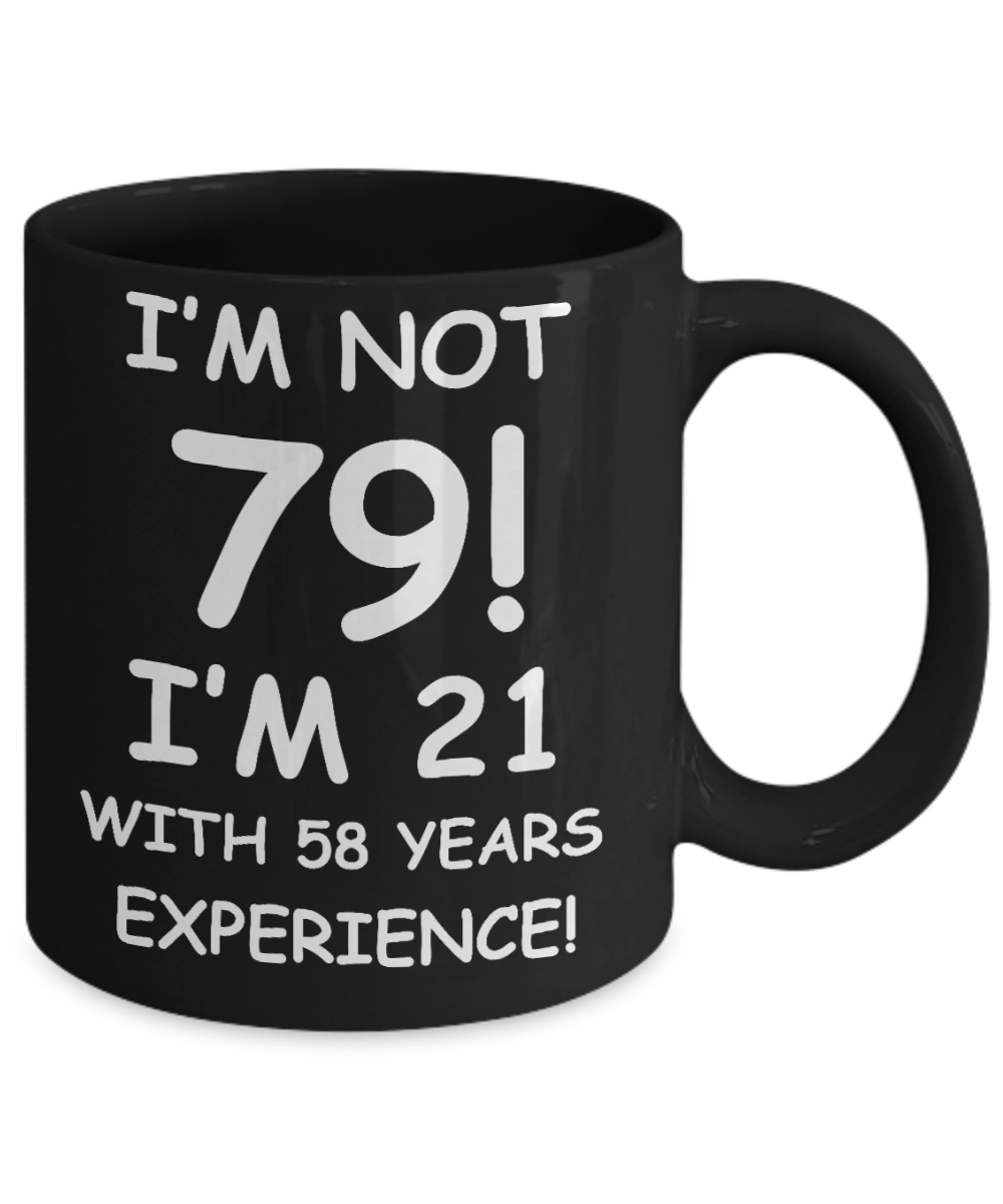 79th birthday mug gifts , I'm not 79, I'm 21 with 58 Years Experience - Black Coffee Mug Tea Cup 11 oz Gift