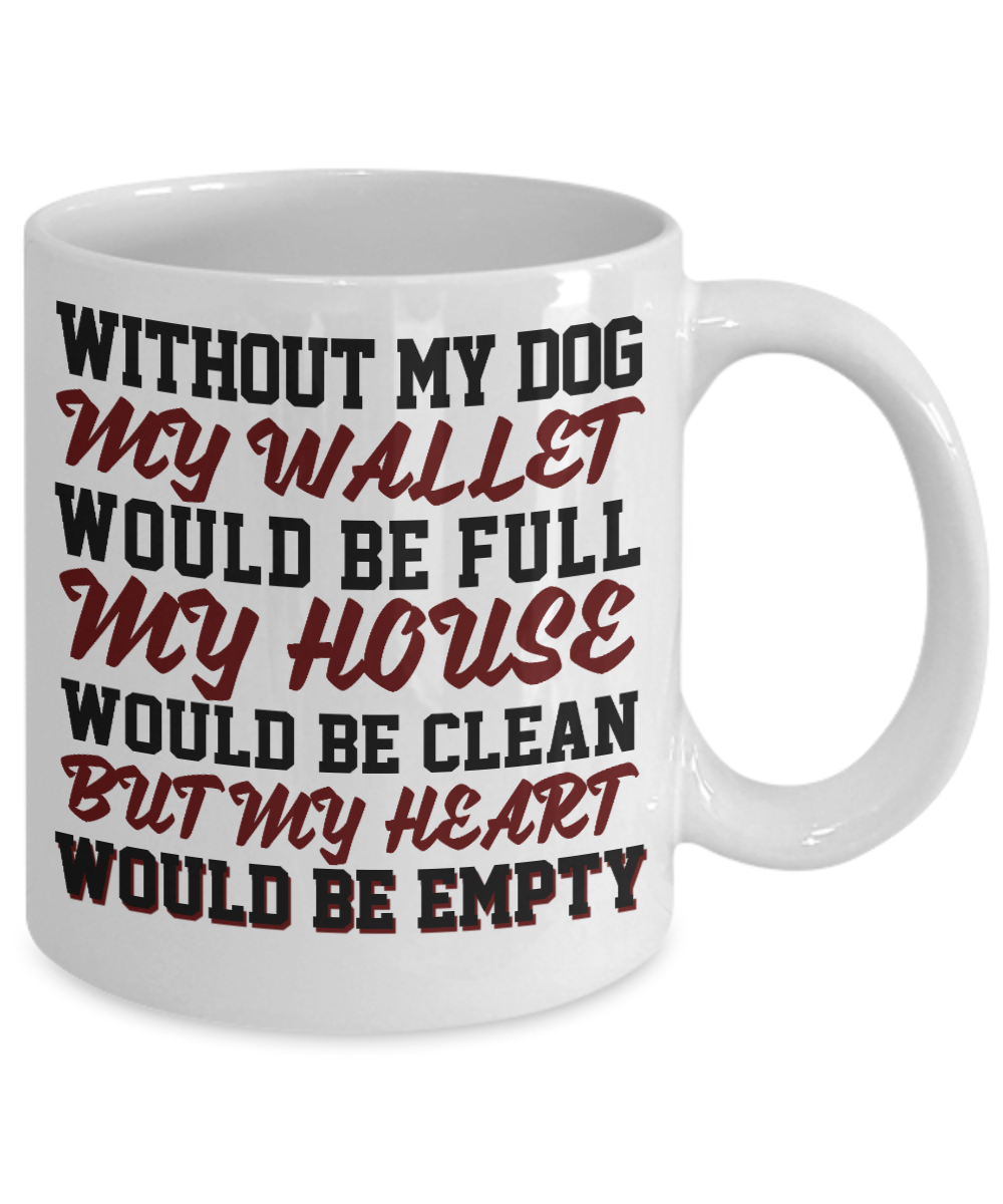 Dog Dad Coffee Mug, Without My Dog My Wallet Would Be Full My House Would Be Clean But My Heart Would Be Empty- White Porcelain Coffee Mug 11 Oz