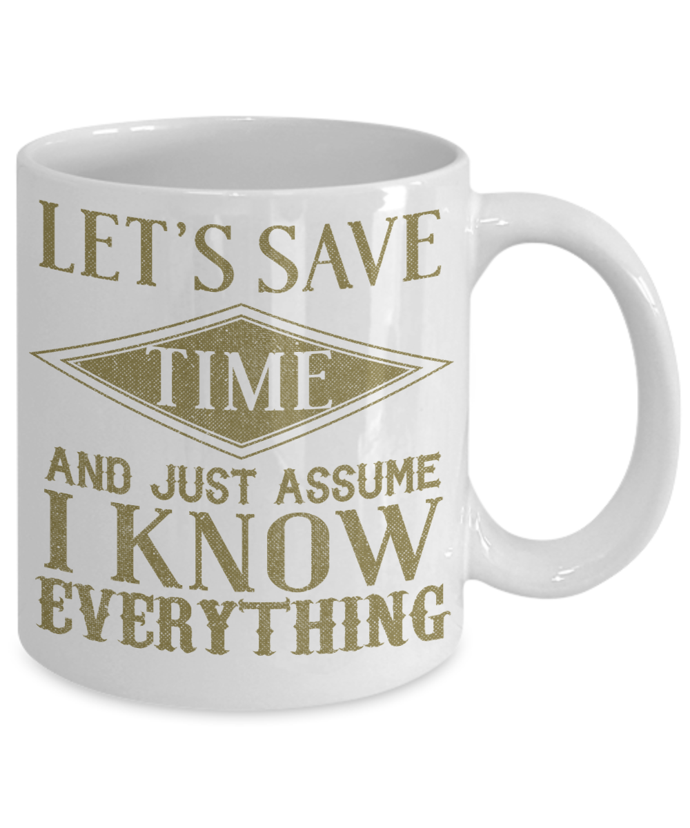Let's Save Time And Just Assume I Know Everything- White Porcelain Coffee Mug 11 Oz Funny Quotes Coffee Mug