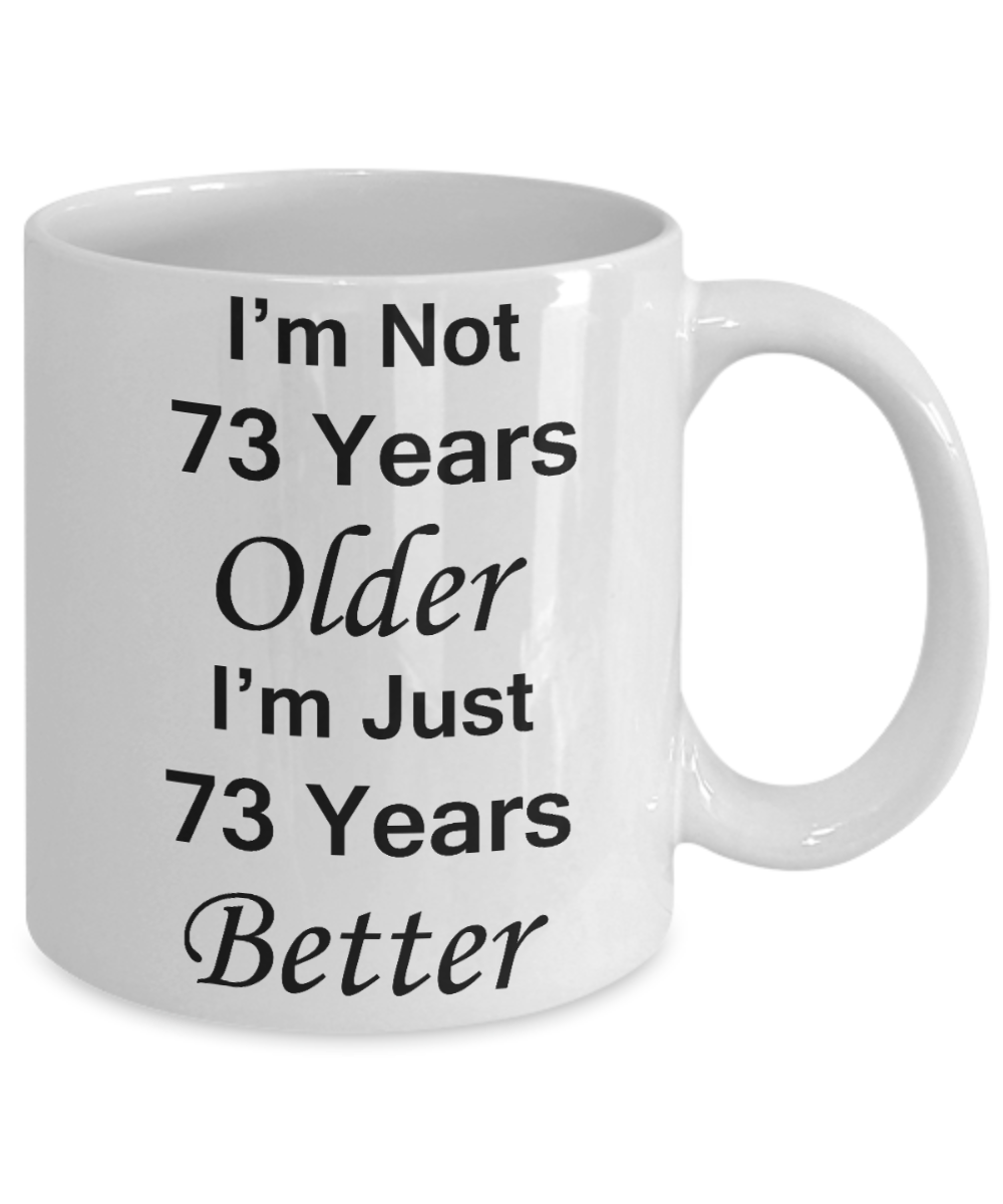 73rd birthday gifts for women/men - I'm Not 73 Years Older I'm Just 73 Years Better - Best 73rd Birthday Gifts for family Ceramic Cup White, Funny Mugs Gift Ideas 11 Oz