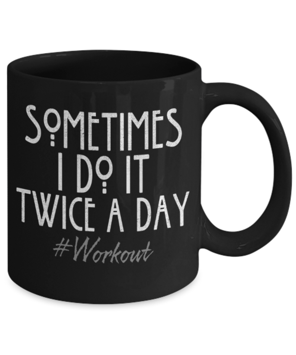 Workouts lovers mugs, Sometimes I do it twice a day Workouts - Funny Black Porcelain Coffee 11 oz