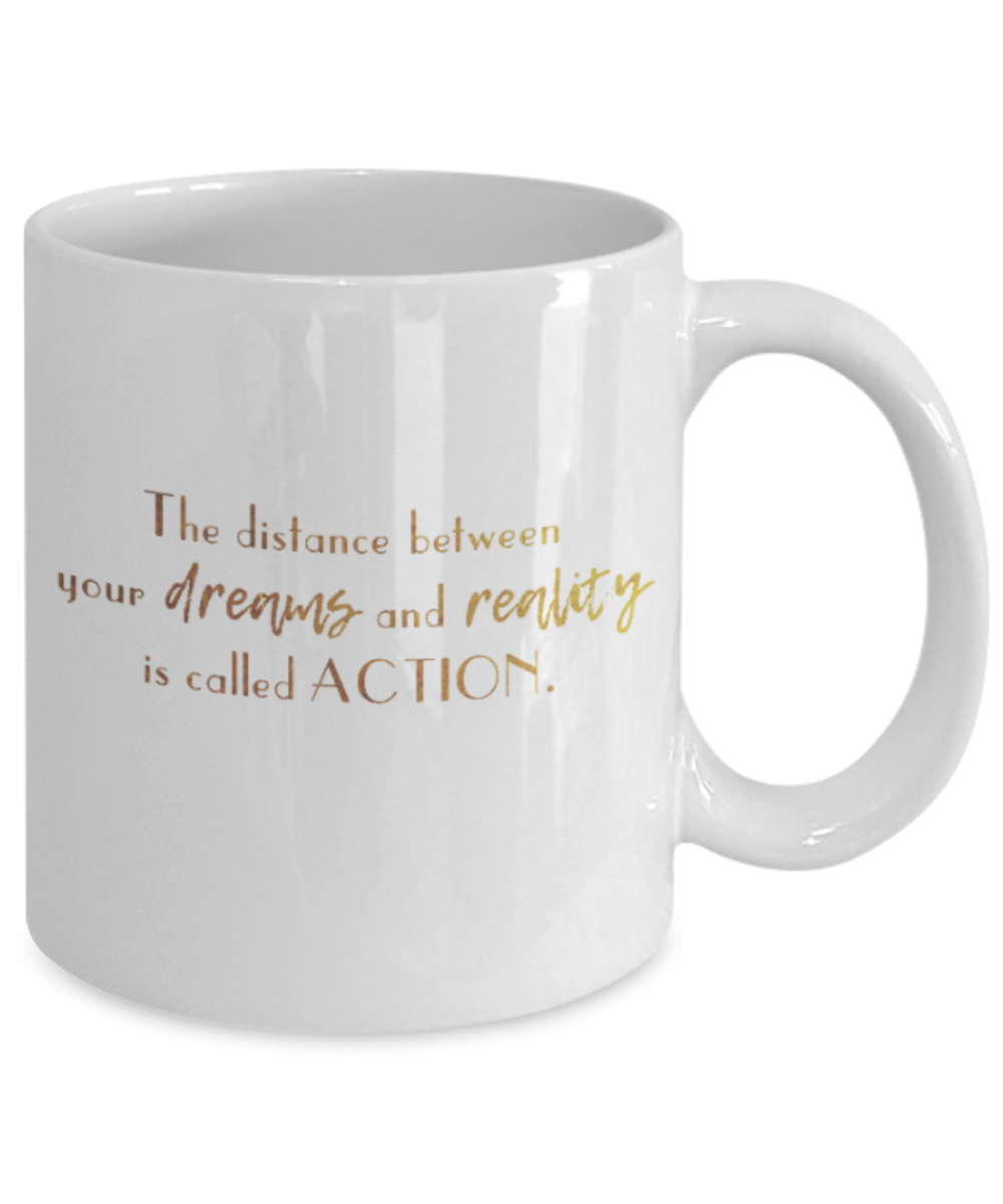 Motivational mugs for women , The distance between dreams and reality is called action - White Coffee Mug Tea Cup 11 oz Gift