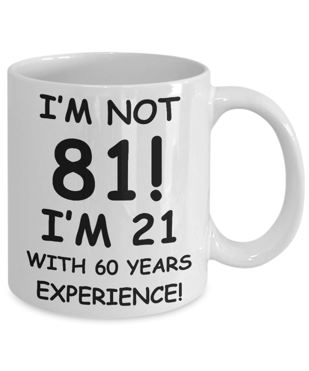 81st birthday mug gifts , I'm not 81, I'm 21 with 60 Years Experience - White Coffee Mug Tea Cup 11 oz Gift