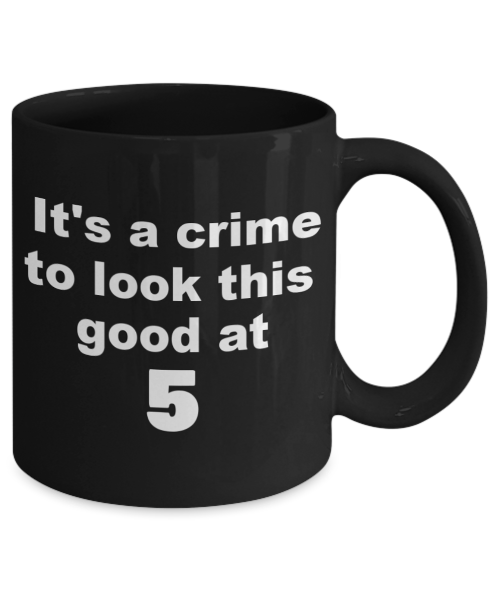 5th birthday gift mug, It's a crime to look this good at 5 - Black Porcelain Coffee 11 oz