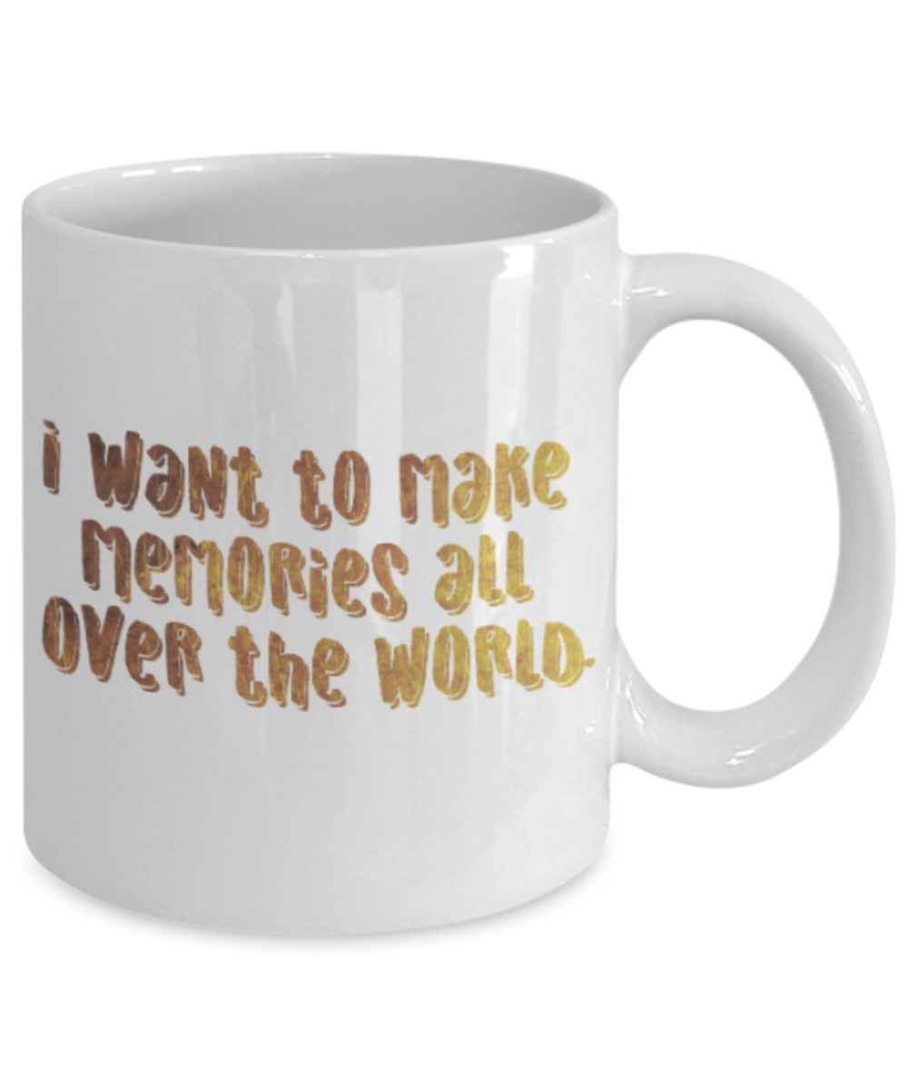 Motivational mugs for women , I want to make memories all over the world - White Coffee Mug Tea Cup 11 oz Gift