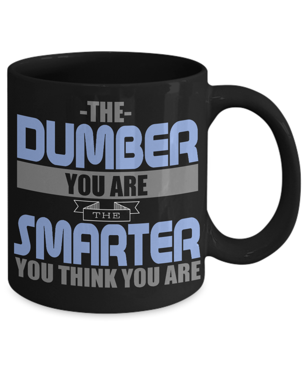 The Dumber You Are The Smarter You Think You Are - Black Porcelain Coffee Mug 11 Oz Funny Quotes Coffee Mug