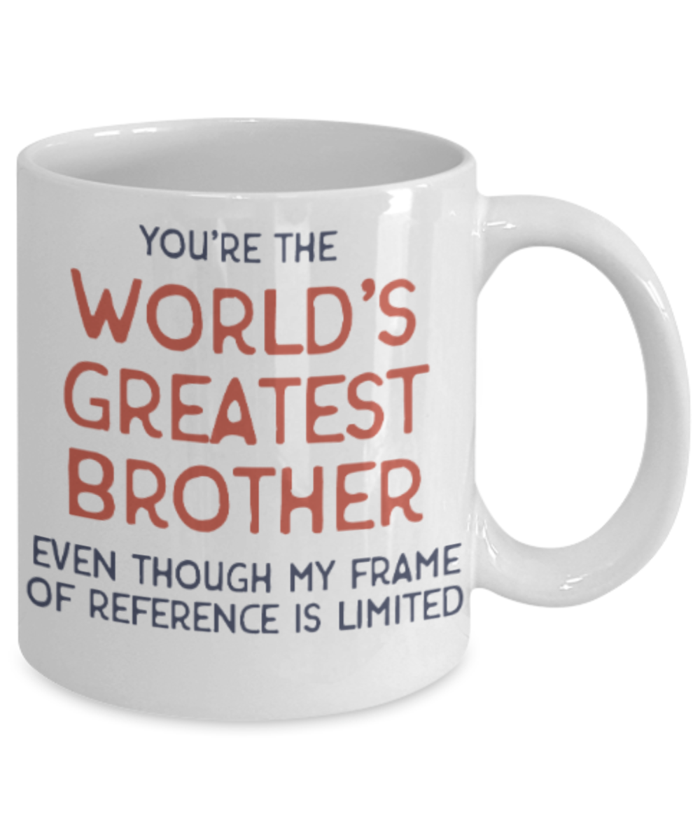 Brother gift mugs, You're the world's greatest Brother even though my frame of reference is limited - Funny White Porcelain Coffee Mug Cute Ceramic Cup 11 oz