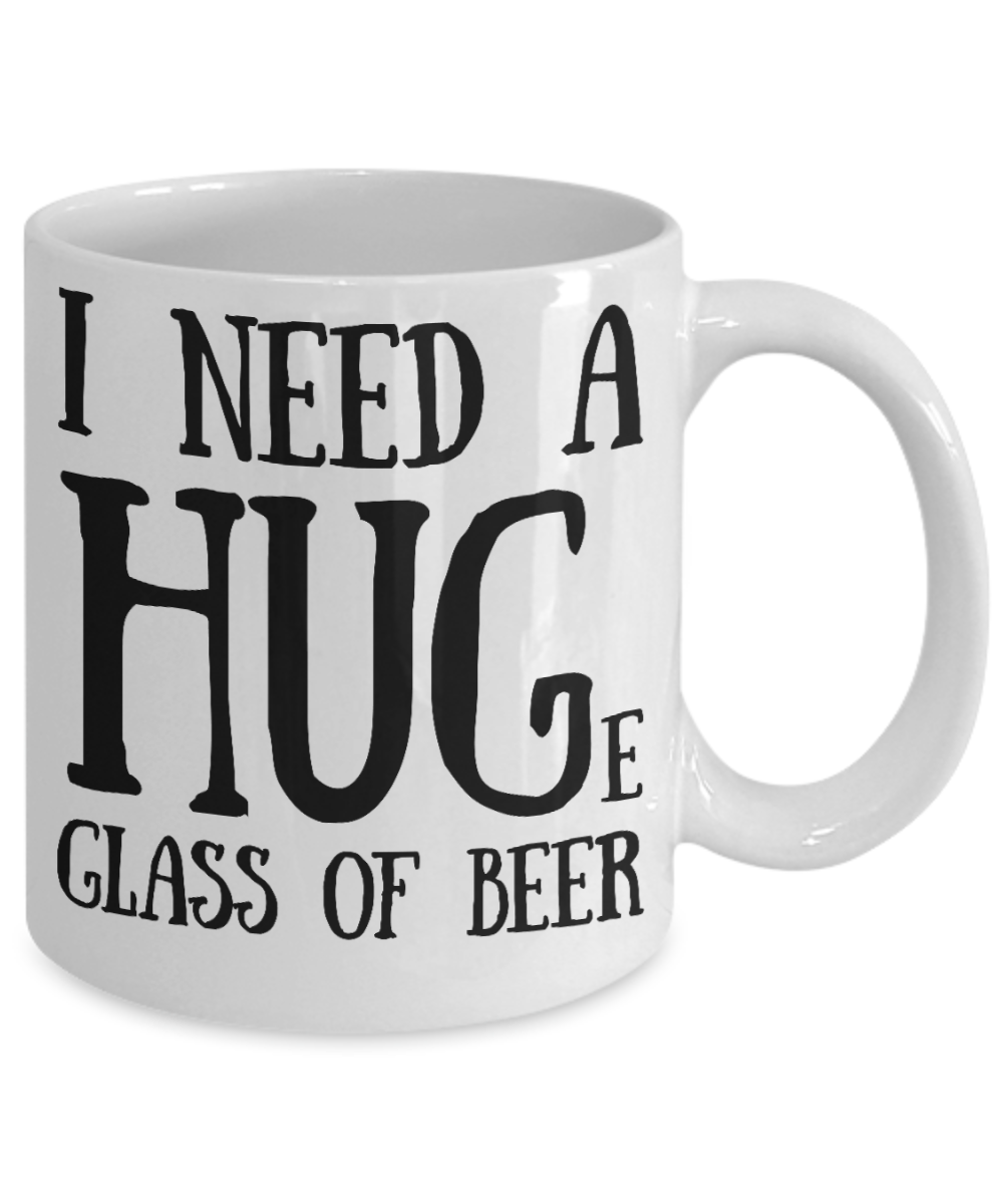 Beer lovers mugs, I need a huge glass of beer - White Coffee Mug Tea Cup 11 oz Gift