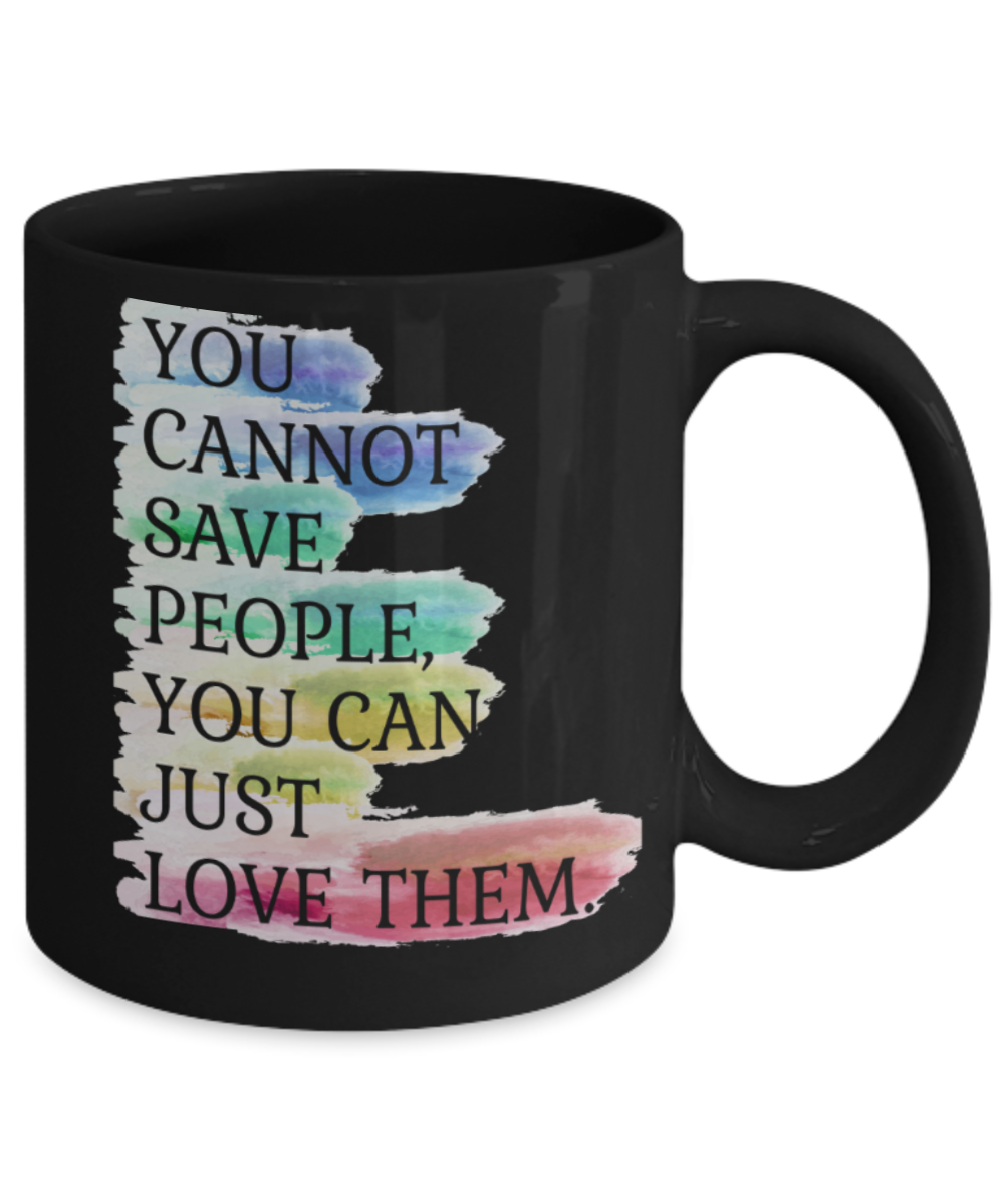 You cannot save people You can just love them - Funny Black Porcelain Coffee 11 oz