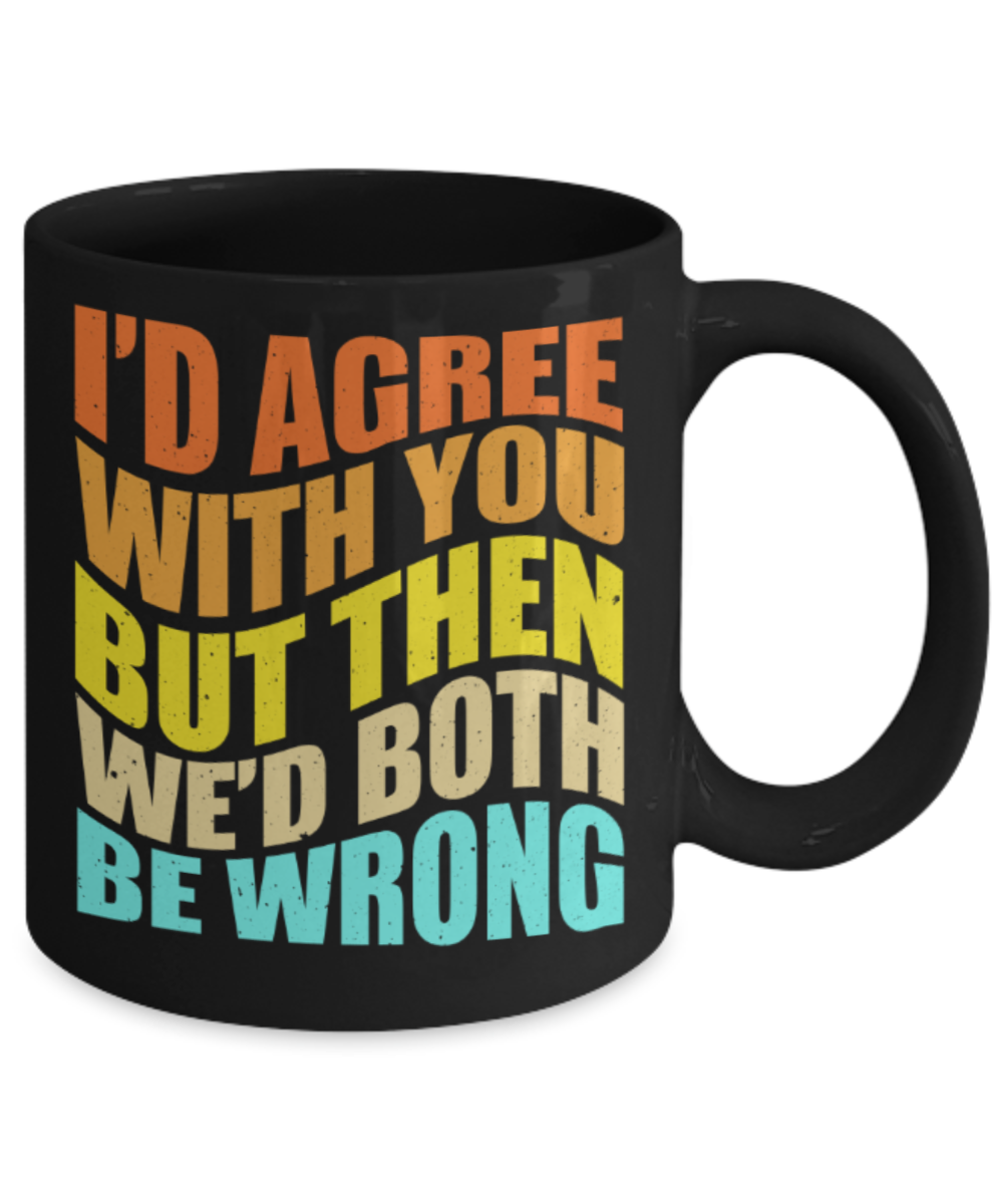 I'd agree with you but then we'd both be wrong - Funny Black Porcelain Coffee 11 oz