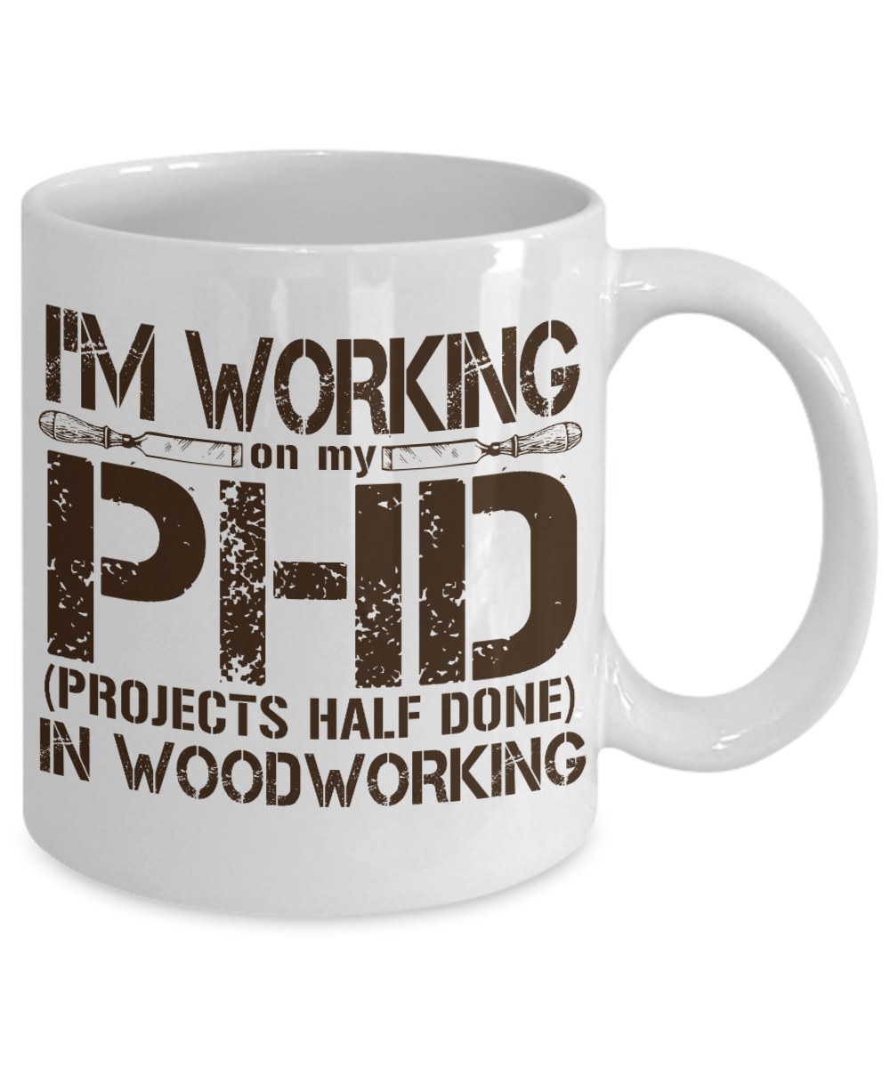 Woodworker Coffee Mug, I'm Working On My PHD In Woodworking-White Porcelain Coffee Mug 11 oz for Woodworker,Carpenter, Lumberjack,dad,Son