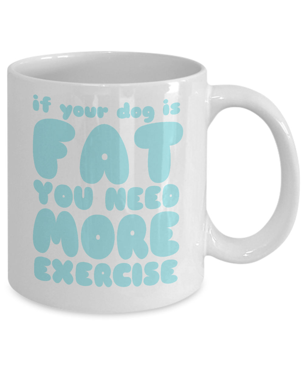 Dog Lover Coffee Mug, If Your Dog Is Fat You Need More Exercise - White Porcelain Coffee Mug 11 Oz