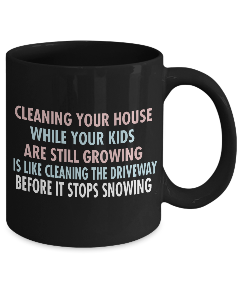 Cleaning Your House While Your Kids Are Still Growing Is Like Cleaning The Driveaway - Black Porcelain Coffee Mug 11 Oz Funny Quotes Coffee Mug