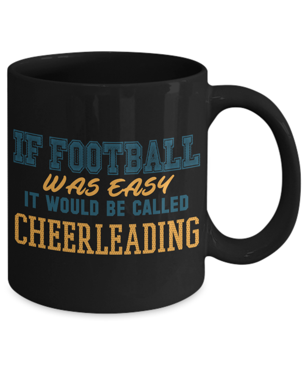 Football Lover Coffee Mug, If Football Was Easy It Would Be Called Cheerleading- Black Porcelain Coffee Mug 11 Oz Funny Quotes Coffee Mug