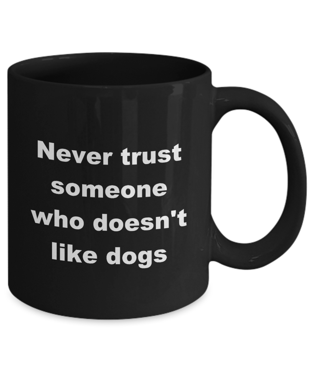 Dogs coffee mug,Never trust someone who doesn't like dogs - Black Coffee Mug 11 oz