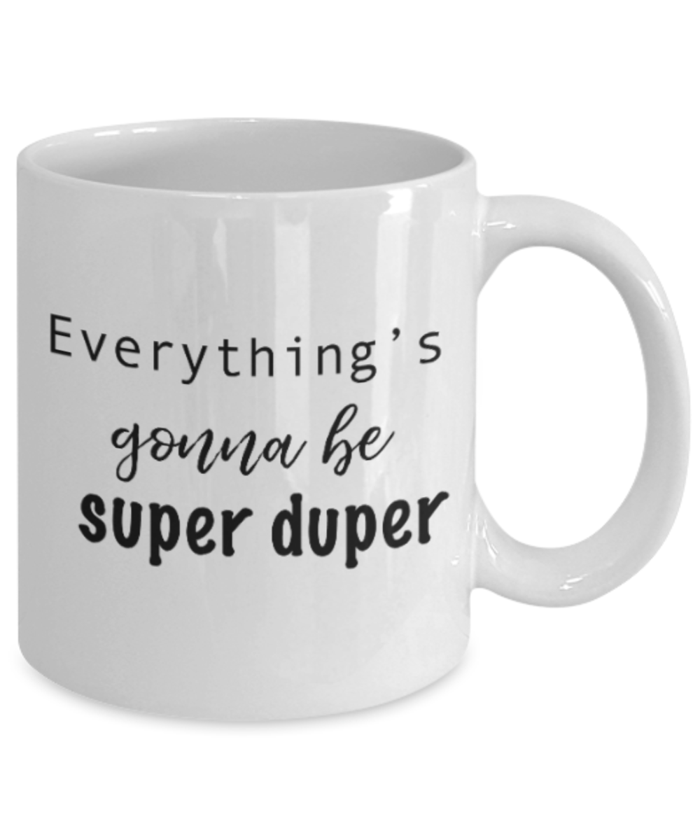 Positive mugs for women , Everything is gonna be super duper - White Coffee Mug Tea Cup 11 oz Gift