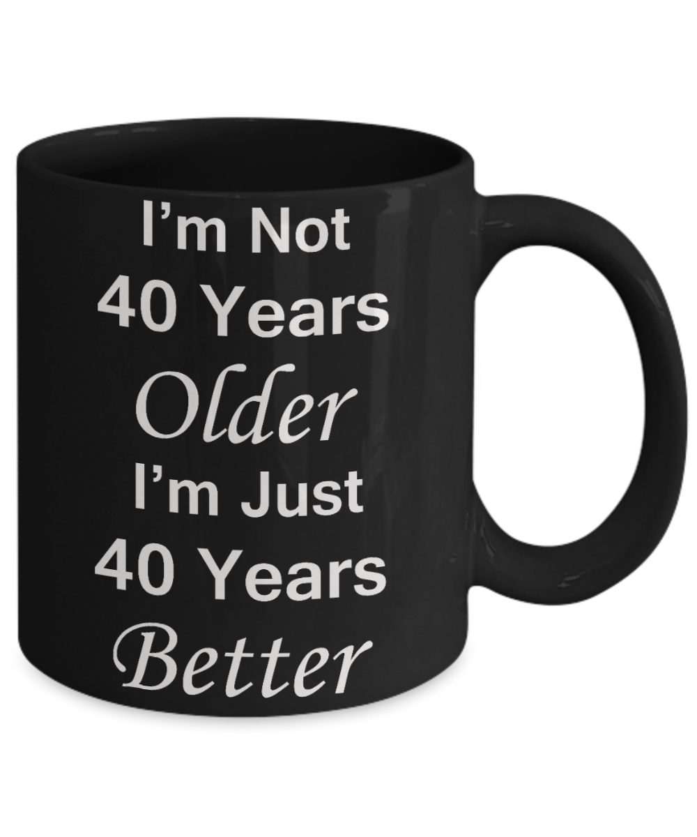 4oth birthday gifts for women/men - I'm Not 40 Years Older I'm Just 40 Years Better - Best 40th Birthday Gifts for family Ceramic Cup Black, Funny Mugs Gift Ideas 11 Oz