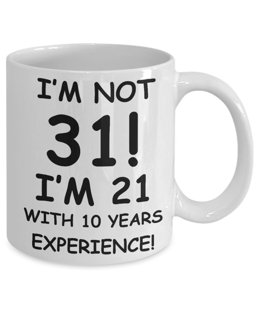 31st birthday mug gifts , I'm not 31, I'm 21 with 10 Years Experience - White Coffee Mug Tea Cup 11 oz Gift