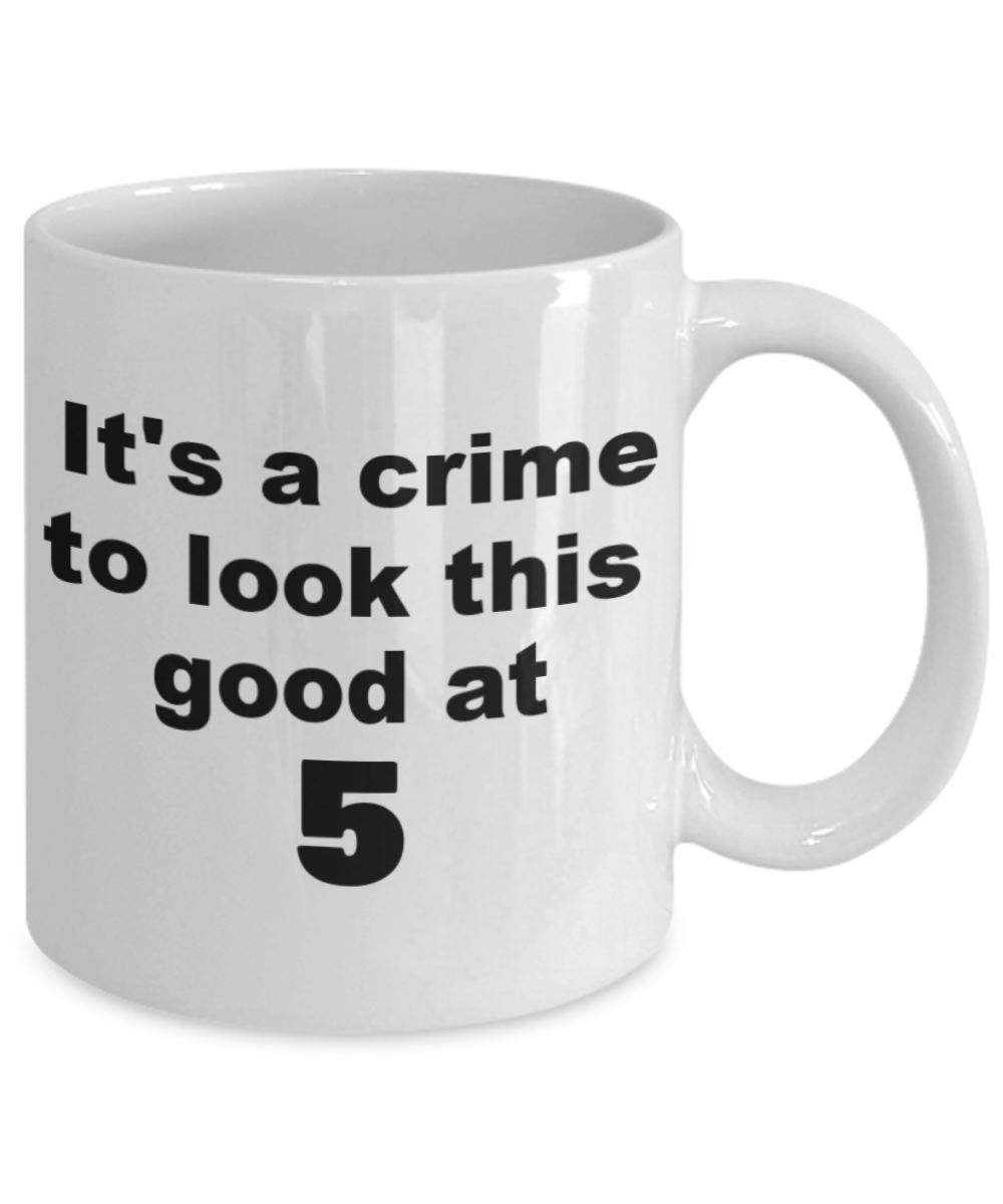 5th birthday gift mug, It's a crime to look this good at 5 - White Porcelain Coffee 11 oz