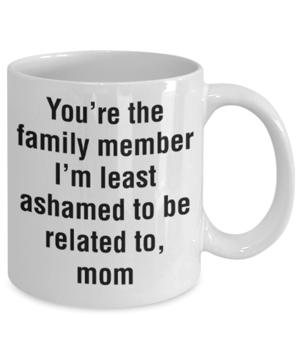 Mom gift mugs, You're the family member I'm least ashamed to be related to Mom - Funny White Porcelain Coffee Mug Cute Ceramic Cup 11 oz