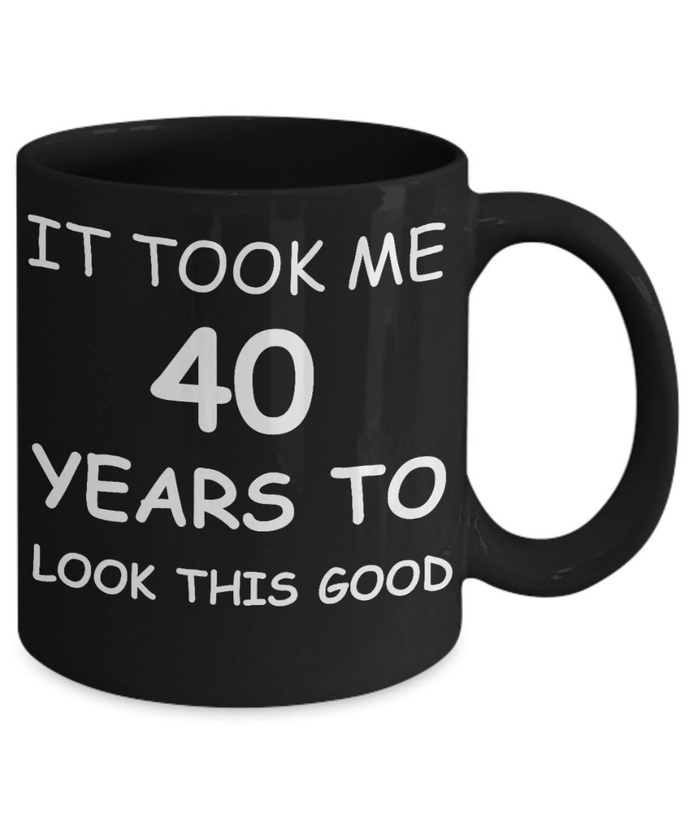 4oth birthday gag gifts - It Took Me 40 Years To Look This Good - Best 40th Birthday Gifts for family Ceramic Cup Black, Funny Mugs Gift Ideas 11 Oz