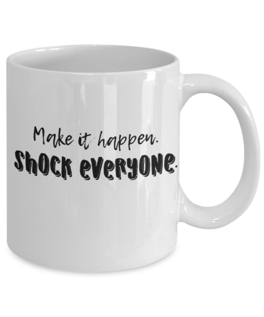 Positive mugs for women , Make it happen shock everyone - White Coffee Mug Tea Cup 11 oz Gift