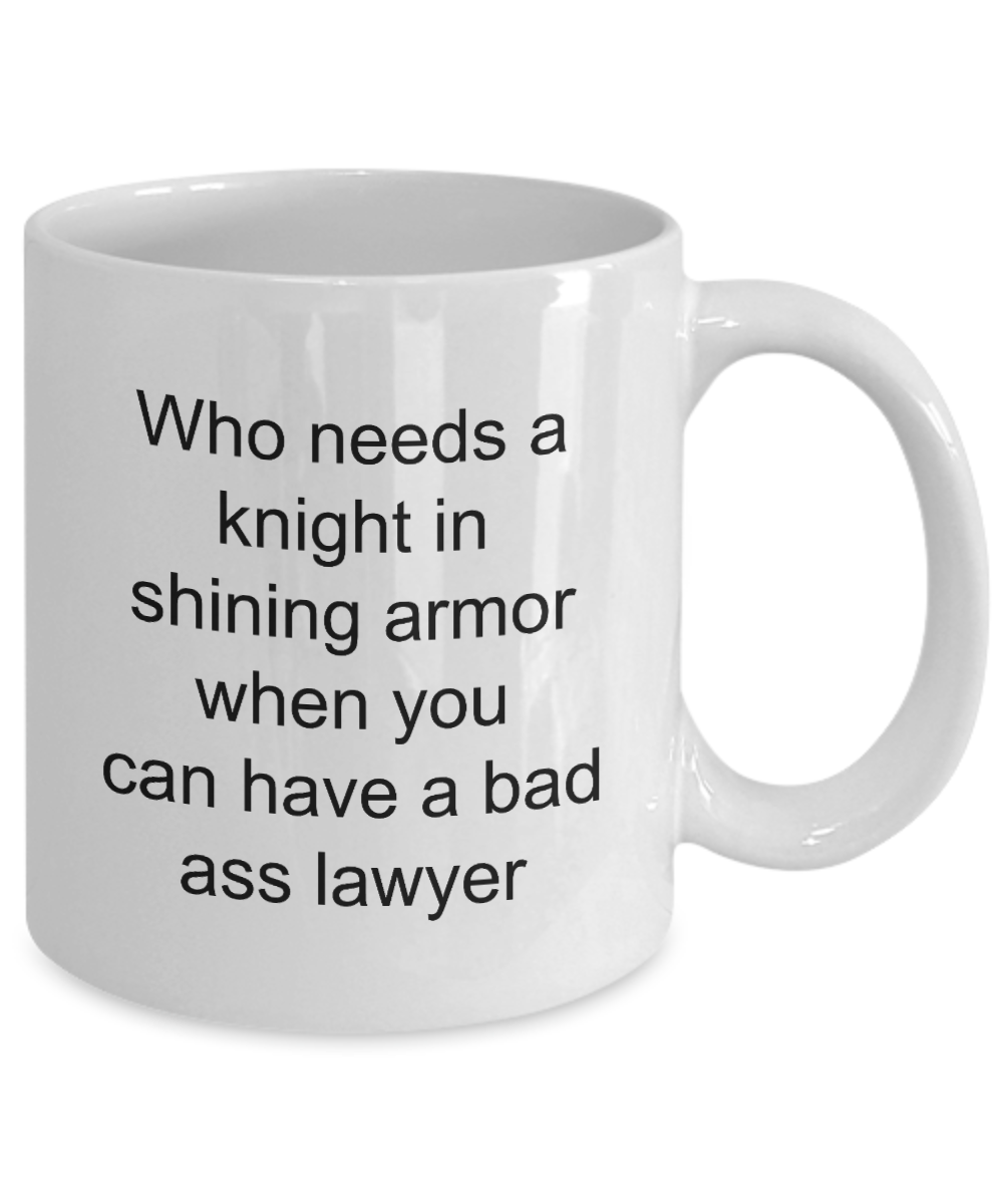 Lawyer Coffee Mug,Who needs a knight in shining armor when you can have a bad ass lawyer-White Coffee Mug 11 oz
