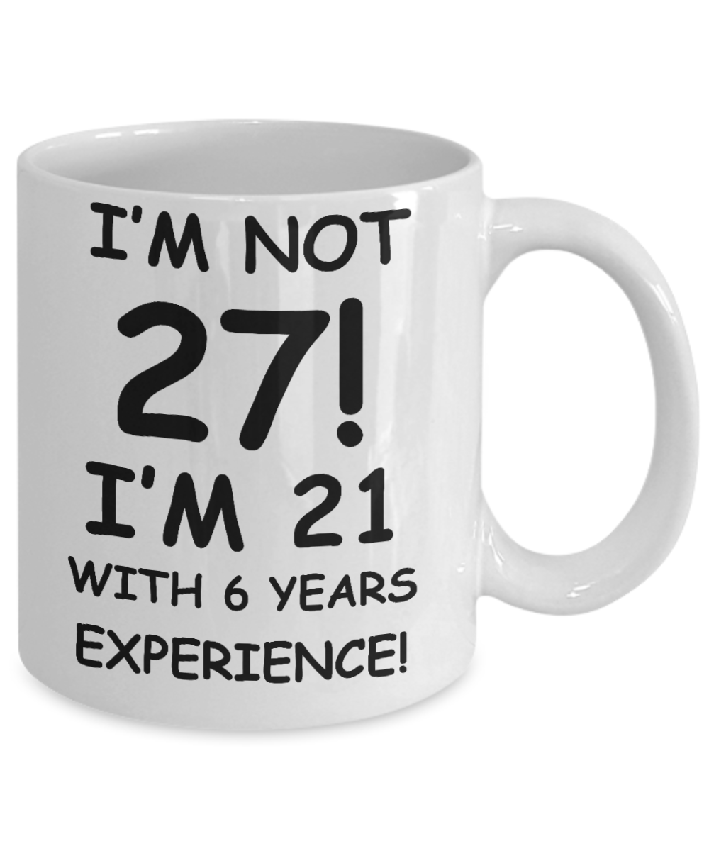 27th birthday mug gifts , I'm not 27, I'm 21 with 6 Years Experience - White Coffee Mug Tea Cup 11 oz Gift