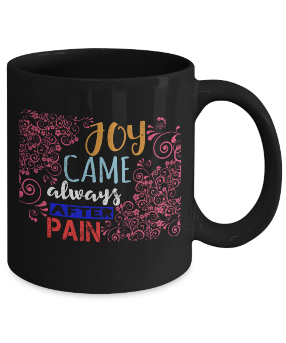 Joy came always after pain - Funny Black Porcelain Coffee 11 oz