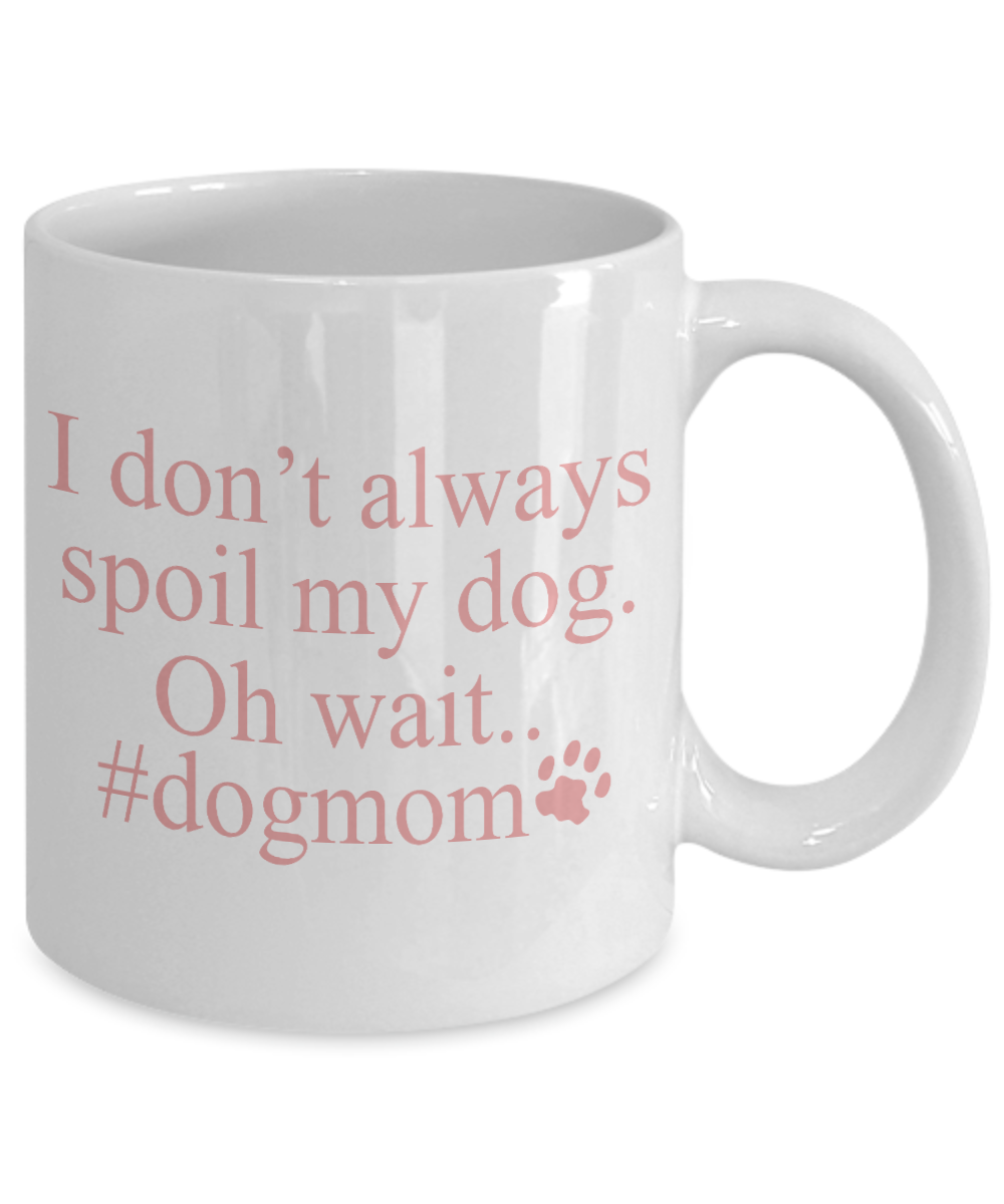 Dog Mom Coffee Mug, I Don't Always Spoil My Dog Oh Wait Dog mom- White Porcelain Coffee Mug 11 Oz For Dog Lover, Dad, Mom