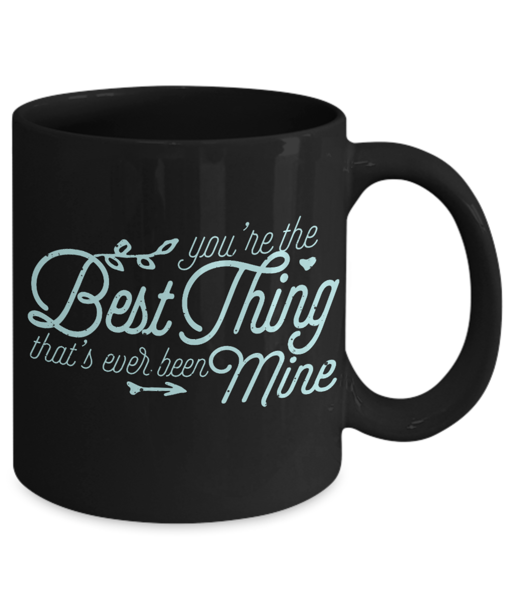 You're The Best Thing That's Ever Been Mine - Black Porcelain Coffee Mug 11 Oz Funny Quotes Coffee Mug