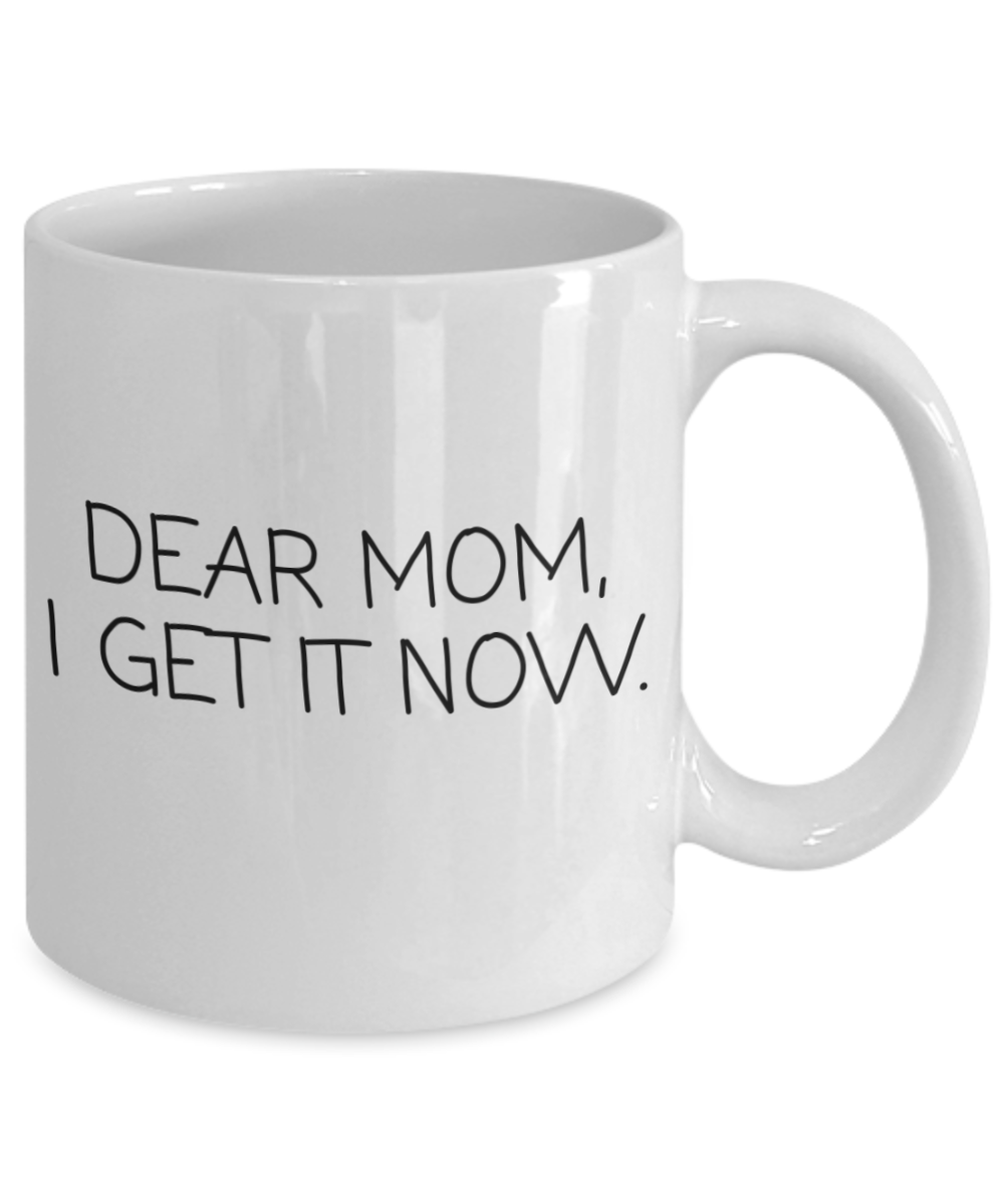 Dear Mom I Get It Now, Mothers Day, Mothers Birthday Mug, From Daughter-White Ceramic Coffee Mug 11 oz