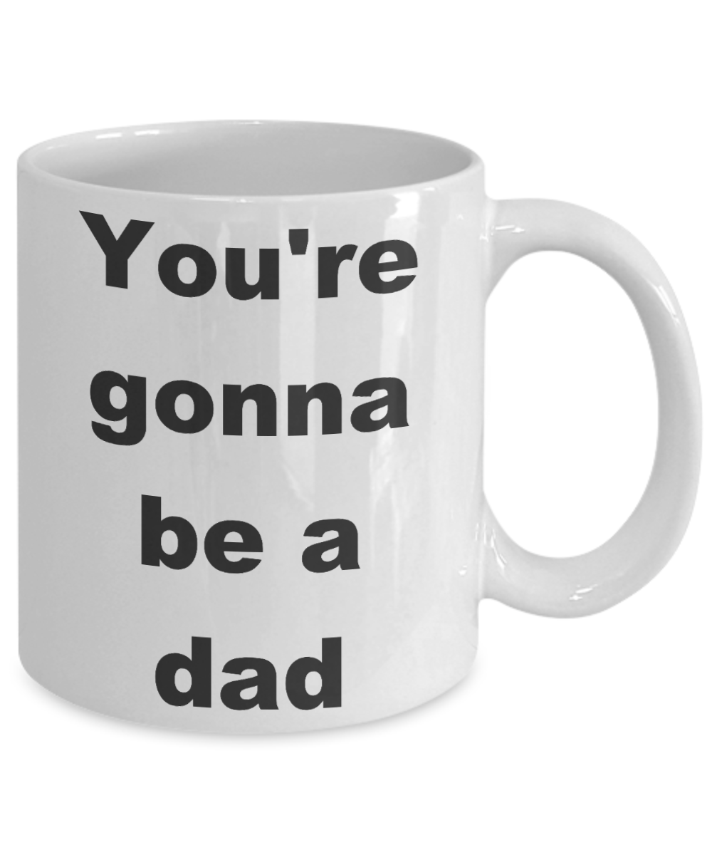 Your gonna be a dad coffee mug - You're gonna be a dad - White Porcelain Coffee Cup,Premium 11 oz Funny Mugs White coffee cup Gifts Ideas
