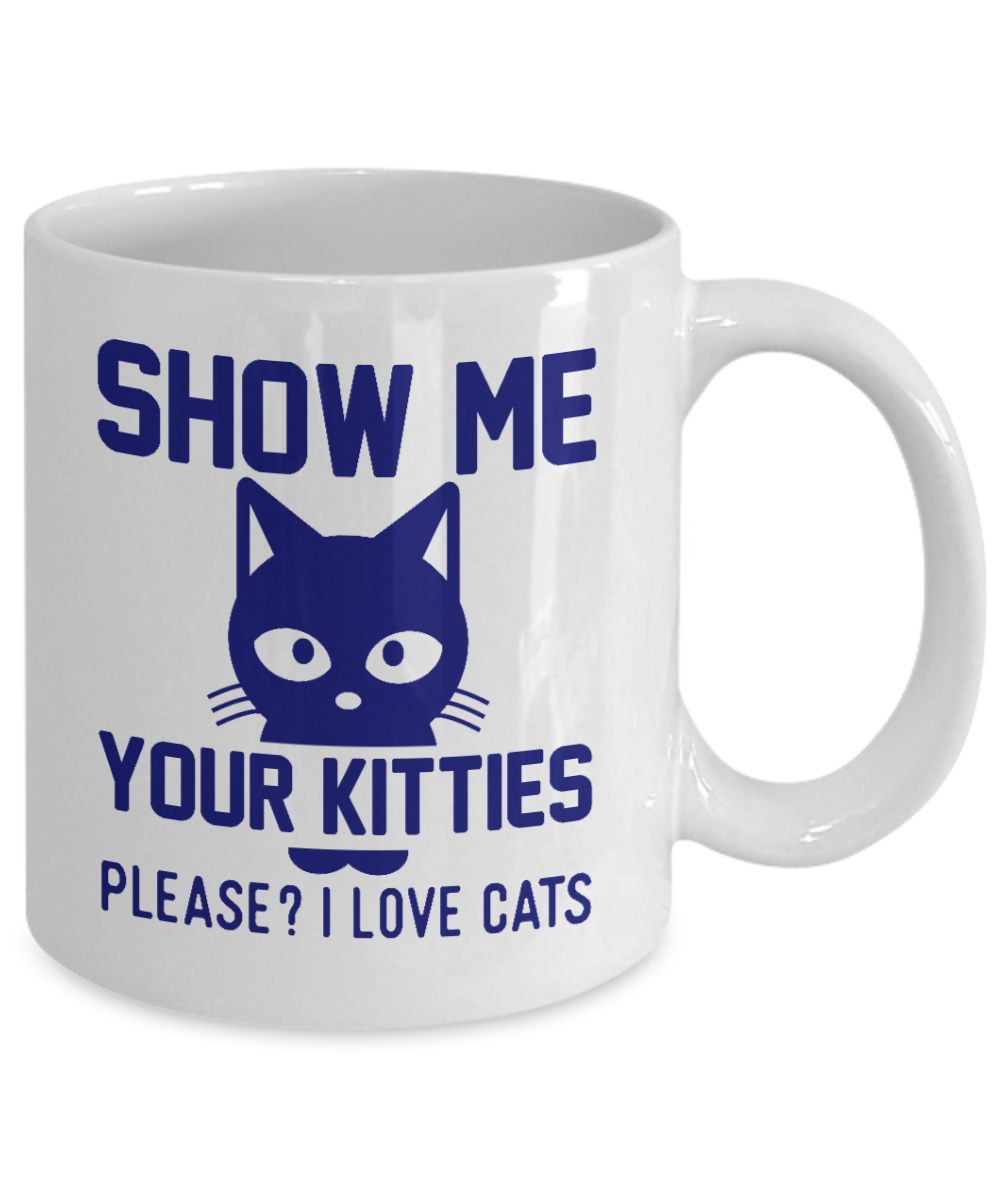 Cat Mom Coffee Mug, Show Me Your Kitties Please Love Cats- White Porcelain Coffee Mug 11 Oz for cat lover, mom, dad