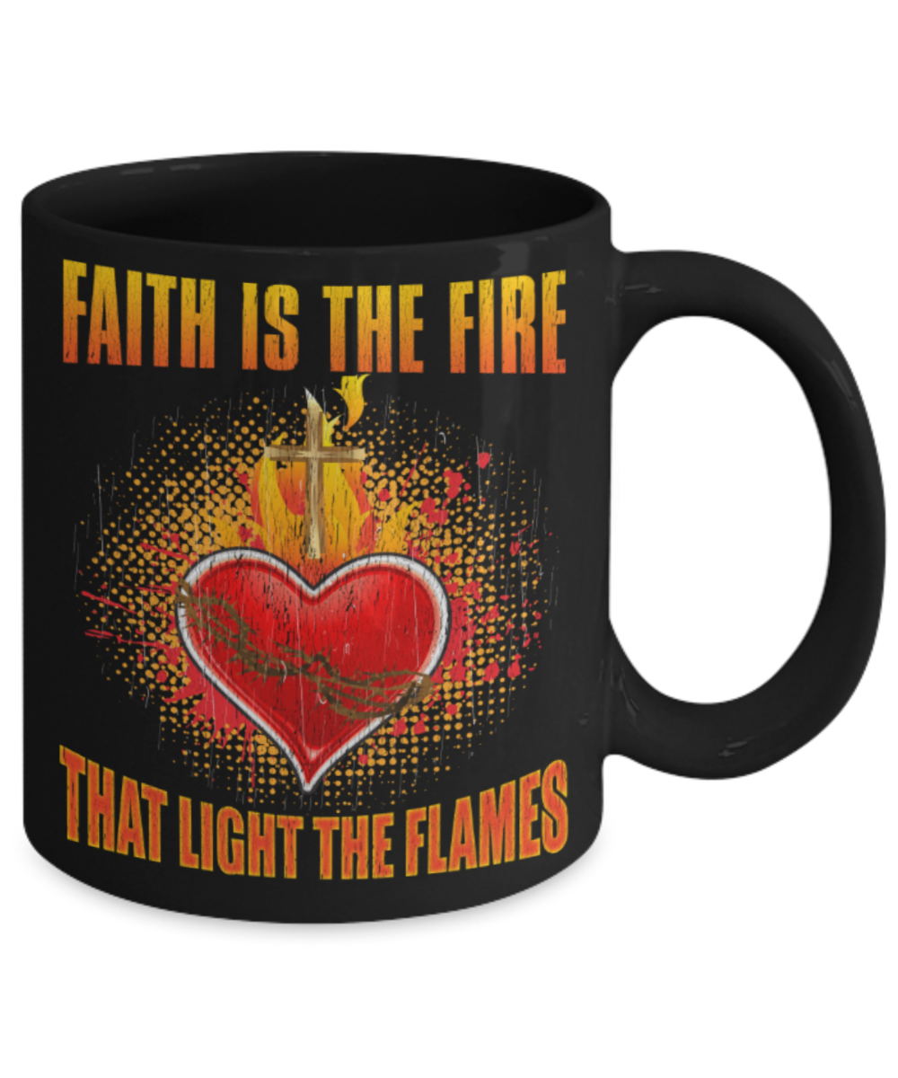 Faith is the fire That light the flames - Funny Black Porcelain Coffee 11 oz