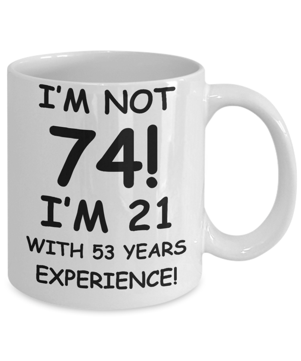 74th birthday mug gifts , I'm not 74, I'm 21 with 53 Years Experience - White Coffee Mug Tea Cup 11 oz Gift