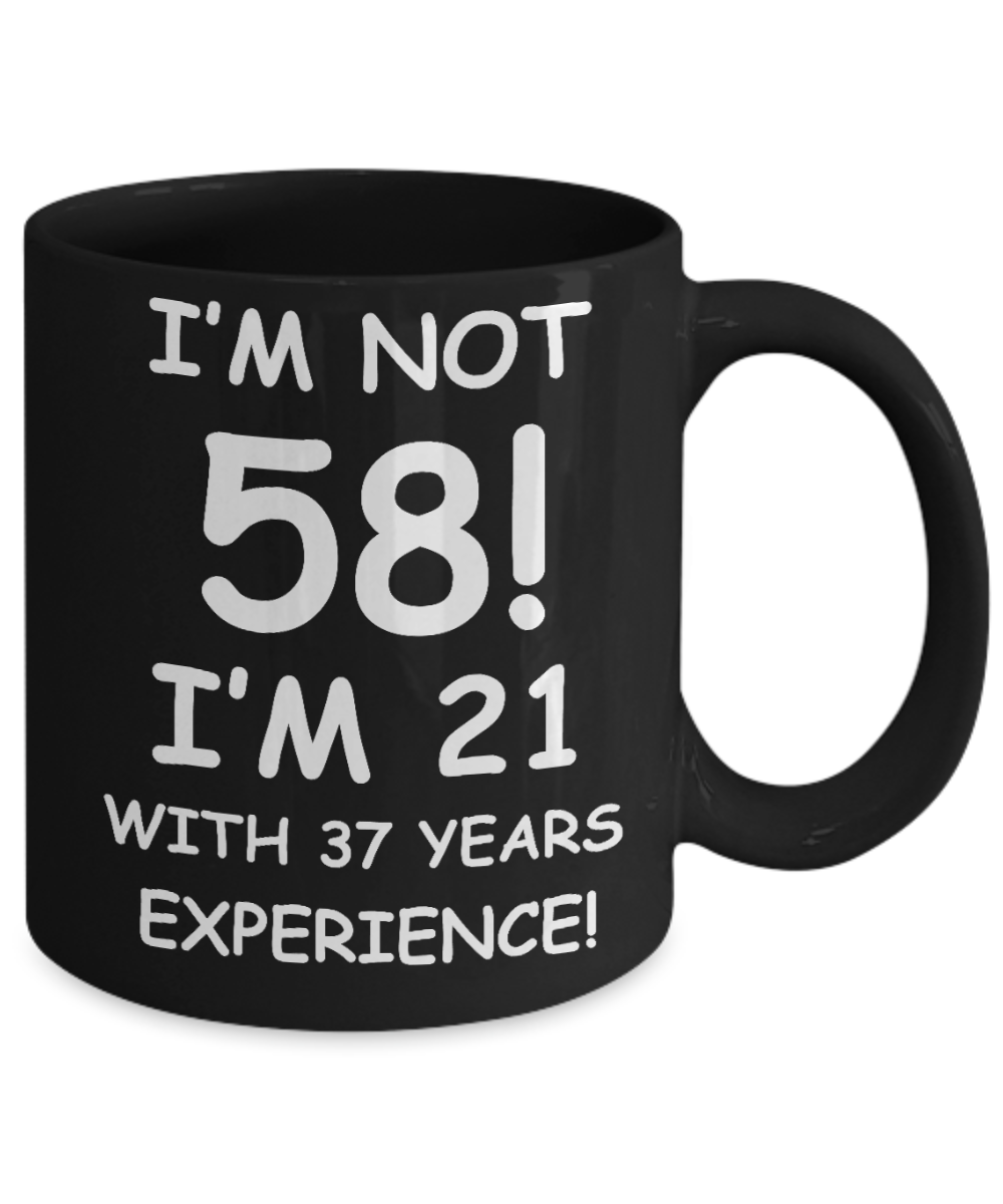 58th birthday mug gifts , I'm not 58, I'm 21 with 37 Years Experience - Black Coffee Mug Tea Cup 11 oz Gift