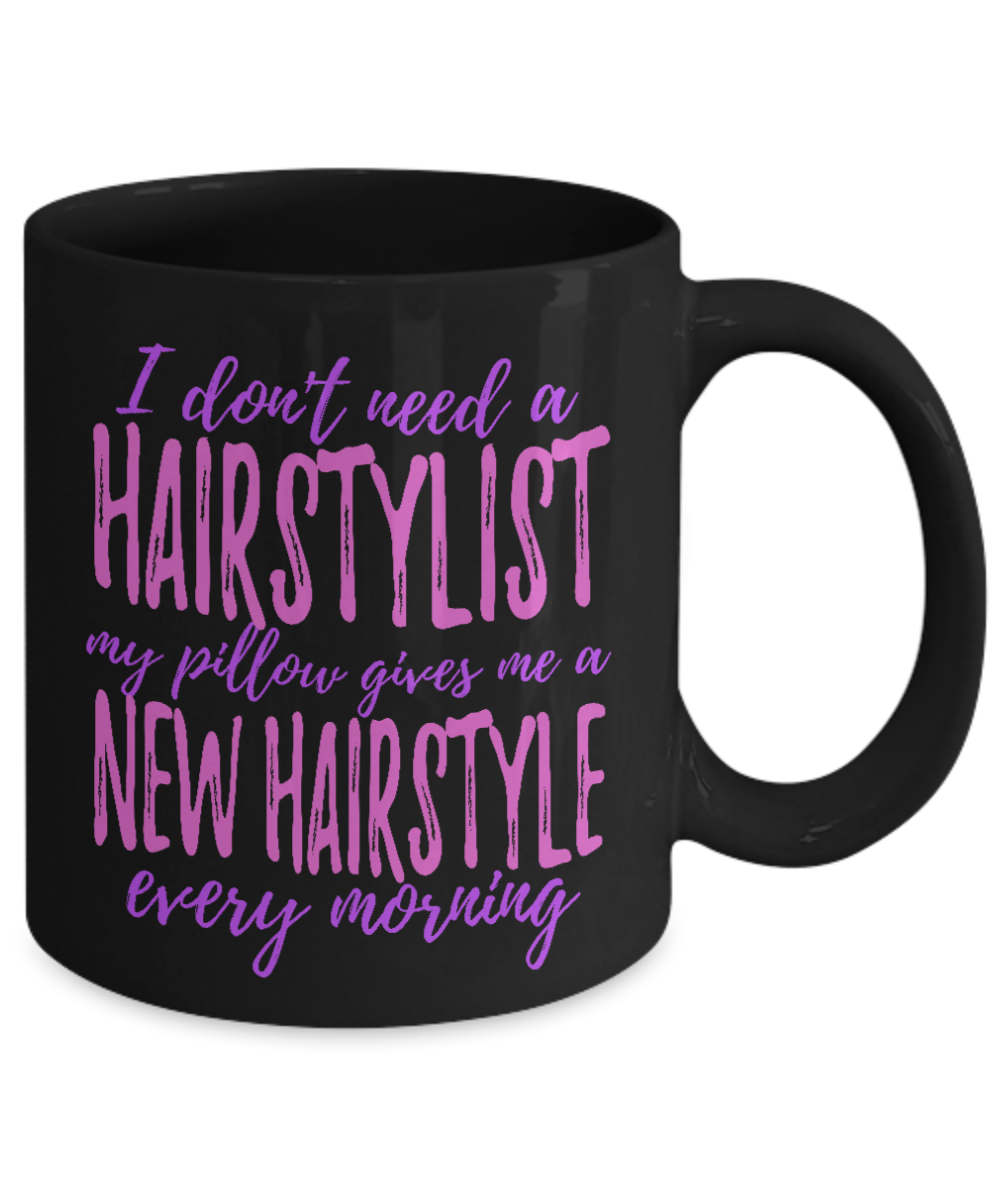 I Don't Need A Hairstylist My Pillow Gives Me A New Hairstyle Every Morning- Black Porcelain Coffee Mug 11 Oz Funny Quotes Coffee Mug