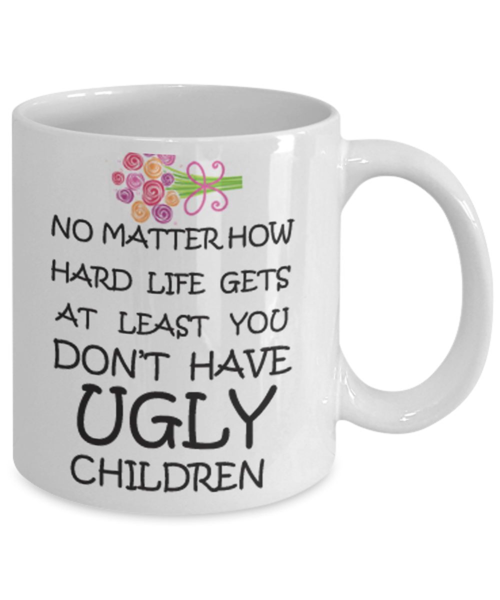 Tired ass mother mug - No Matter how hard life gets At least you don't have Ugly Children - White Porcelain Coffee Mug Cute Ceramic Cup 11 oz